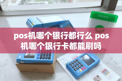 pos机哪个银行都行么 pos机哪个银行卡都能刷吗
