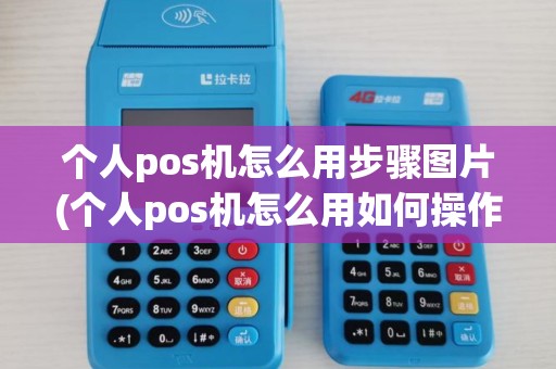 个人pos机怎么用步骤图片(个人pos机怎么用如何操作)