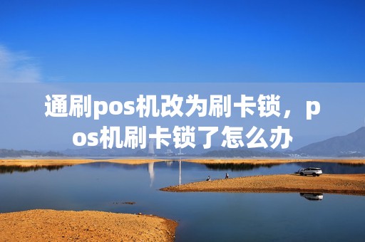 通刷pos机改为刷卡锁，pos机刷卡锁了怎么办