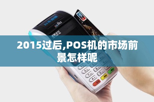 2015过后,POS机的市场前景怎样呢