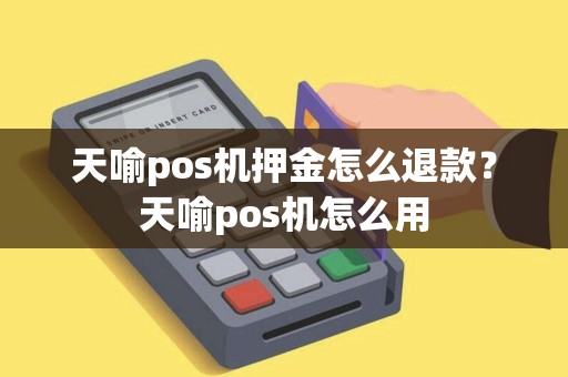 天喻pos机押金怎么退款？天喻pos机怎么用