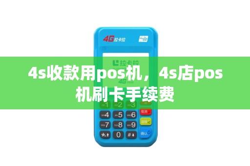 4s收款用pos机，4s店pos机刷卡手续费