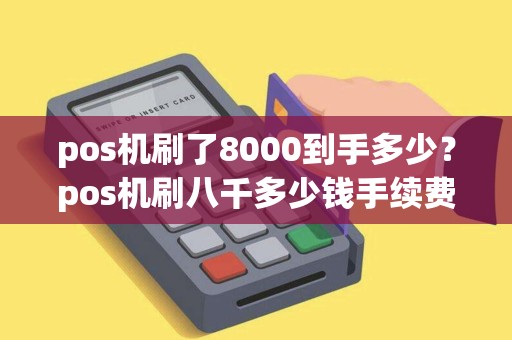 pos机刷了8000到手多少？pos机刷八千多少钱手续费