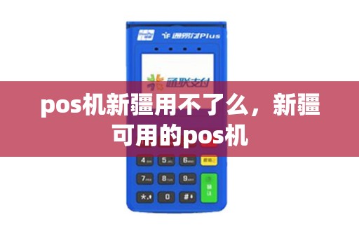 pos机新疆用不了么，新疆可用的pos机