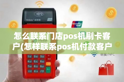 怎么联系门店pos机刷卡客户(怎样联系pos机付款客户)
