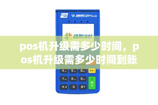 pos机升级需多少时间，pos机升级需多少时间到账