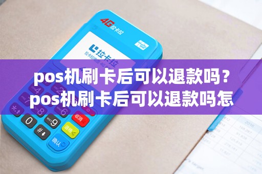 pos机刷卡后可以退款吗？pos机刷卡后可以退款吗怎么退