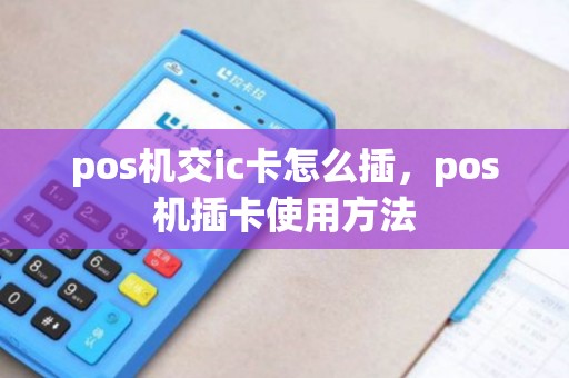 pos机交ic卡怎么插，pos机插卡使用方法