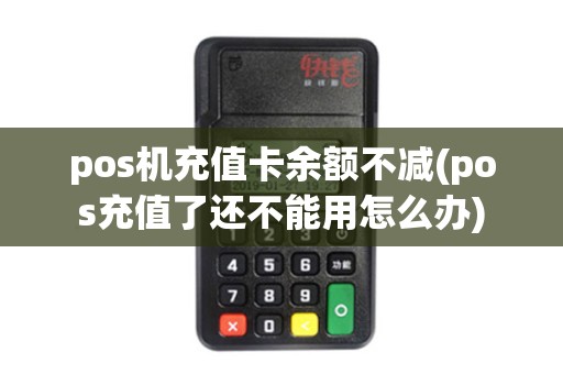 pos机充值卡余额不减(pos充值了还不能用怎么办)