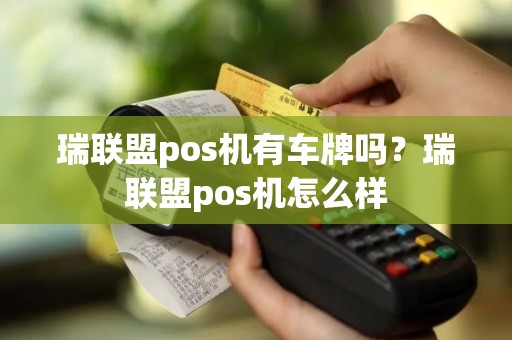 瑞联盟pos机有车牌吗？瑞联盟pos机怎么样