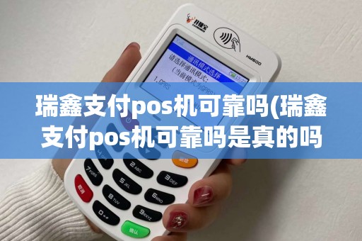瑞鑫支付pos机可靠吗(瑞鑫支付pos机可靠吗是真的吗)