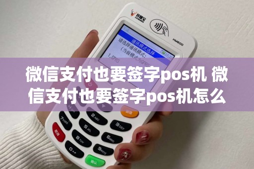 微信支付也要签字pos机 微信支付也要签字pos机怎么办