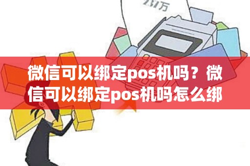 微信可以绑定pos机吗？微信可以绑定pos机吗怎么绑定