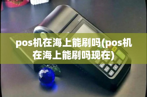 pos机在海上能刷吗(pos机在海上能刷吗现在)