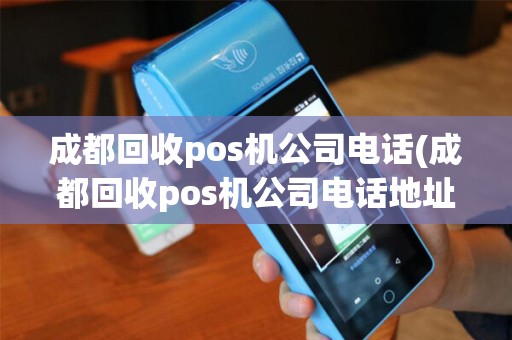成都回收pos机公司电话(成都回收pos机公司电话地址)