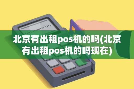 北京有出租pos机的吗(北京有出租pos机的吗现在)