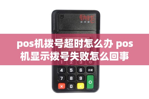 pos机拨号超时怎么办 pos机显示拨号失败怎么回事