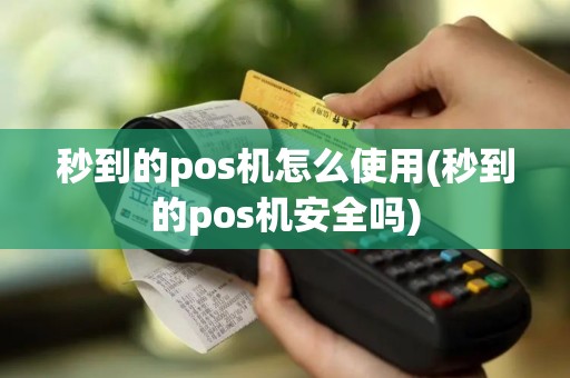 秒到的pos机怎么使用(秒到的pos机安全吗)