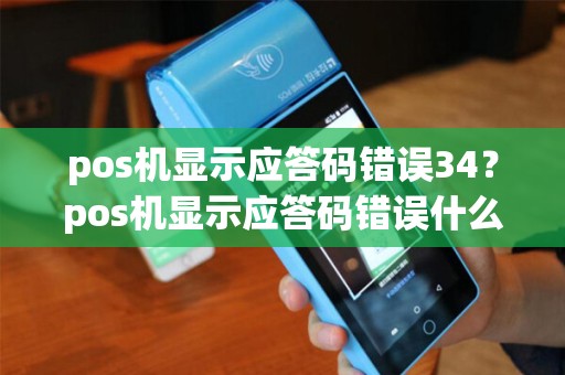 pos机显示应答码错误34？pos机显示应答码错误什么意思