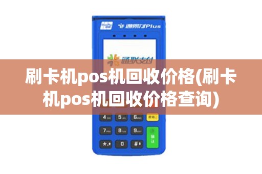 刷卡机pos机回收价格(刷卡机pos机回收价格查询)