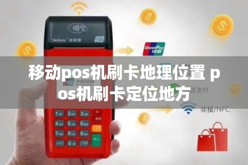 移动pos机刷卡地理位置 pos机刷卡定位地方