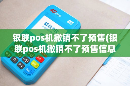 银联pos机撤销不了预售(银联pos机撤销不了预售信息)