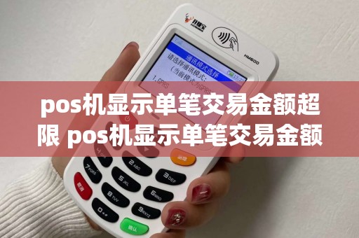 pos机显示单笔交易金额超限 pos机显示单笔交易金额超限怎么回事