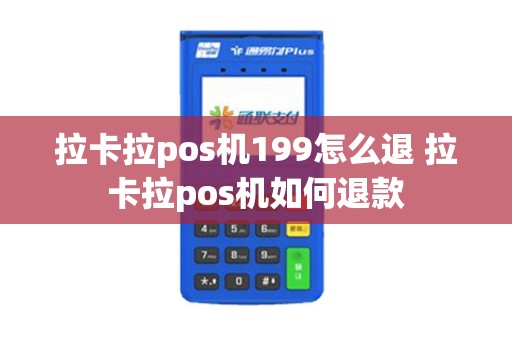 拉卡拉pos机199怎么退 拉卡拉pos机如何退款