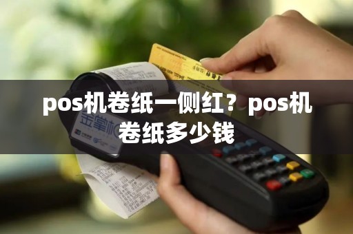 pos机卷纸一侧红？pos机卷纸多少钱