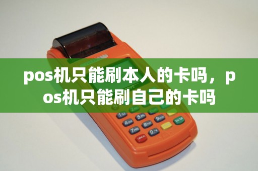 pos机只能刷本人的卡吗，pos机只能刷自己的卡吗