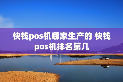 快钱pos机哪家生产的 快钱pos机排名第几