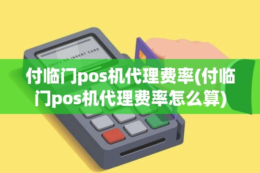 付临门pos机代理费率(付临门pos机代理费率怎么算)