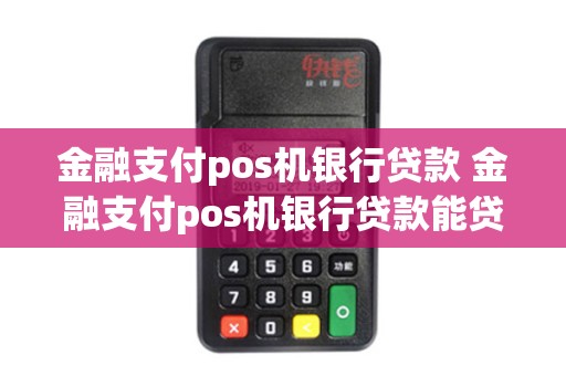 金融支付pos机银行贷款 金融支付pos机银行贷款能贷多少