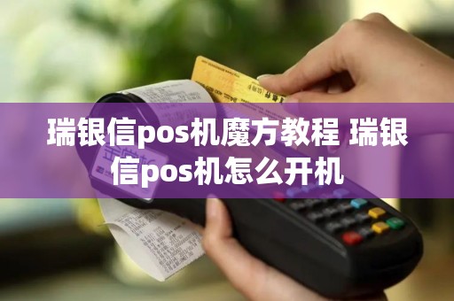 瑞银信pos机魔方教程 瑞银信pos机怎么开机