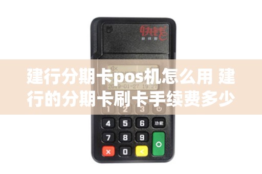 建行分期卡pos机怎么用 建行的分期卡刷卡手续费多少钱？