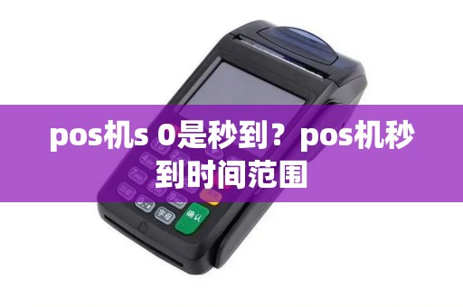 pos机s 0是秒到？pos机秒到时间范围