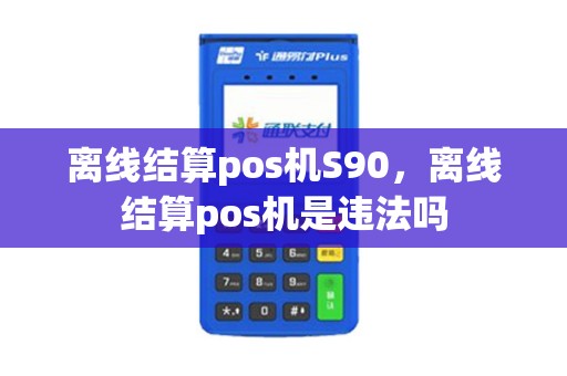 离线结算pos机S90，离线结算pos机是违法吗