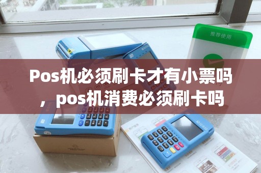 Pos机必须刷卡才有小票吗，pos机消费必须刷卡吗