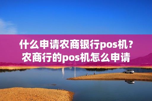什么申请农商银行pos机？农商行的pos机怎么申请