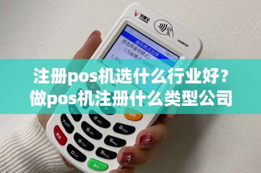 注册pos机选什么行业好？做pos机注册什么类型公司