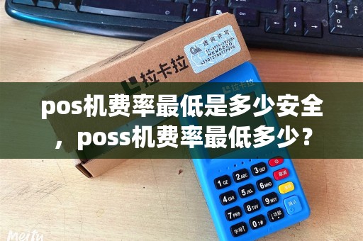 pos机费率最低是多少安全，poss机费率最低多少？