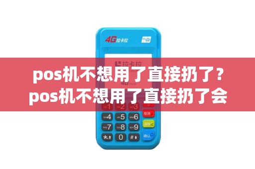 pos机不想用了直接扔了？pos机不想用了直接扔了会怎么样