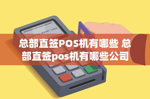 总部直签POS机有哪些 总部直签pos机有哪些公司
