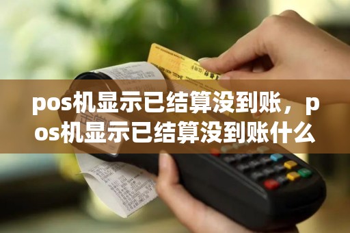 pos机显示已结算没到账，pos机显示已结算没到账什么意思