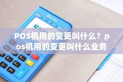 POS机用的变更叫什么？pos机用的变更叫什么业务