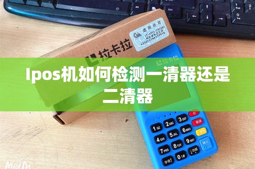 Ipos机如何检测一清器还是二清器