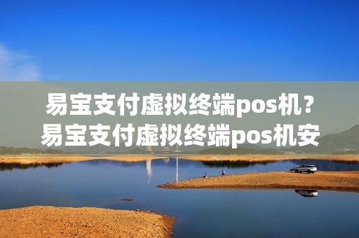易宝支付虚拟终端pos机？易宝支付虚拟终端pos机安全吗