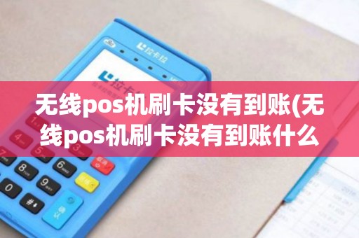 无线pos机刷卡没有到账(无线pos机刷卡没有到账什么原因)