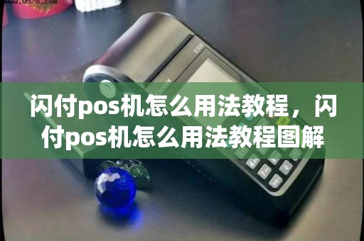闪付pos机怎么用法教程，闪付pos机怎么用法教程图解