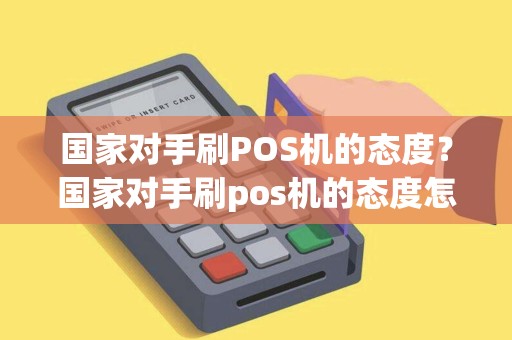 国家对手刷POS机的态度？国家对手刷pos机的态度怎么样